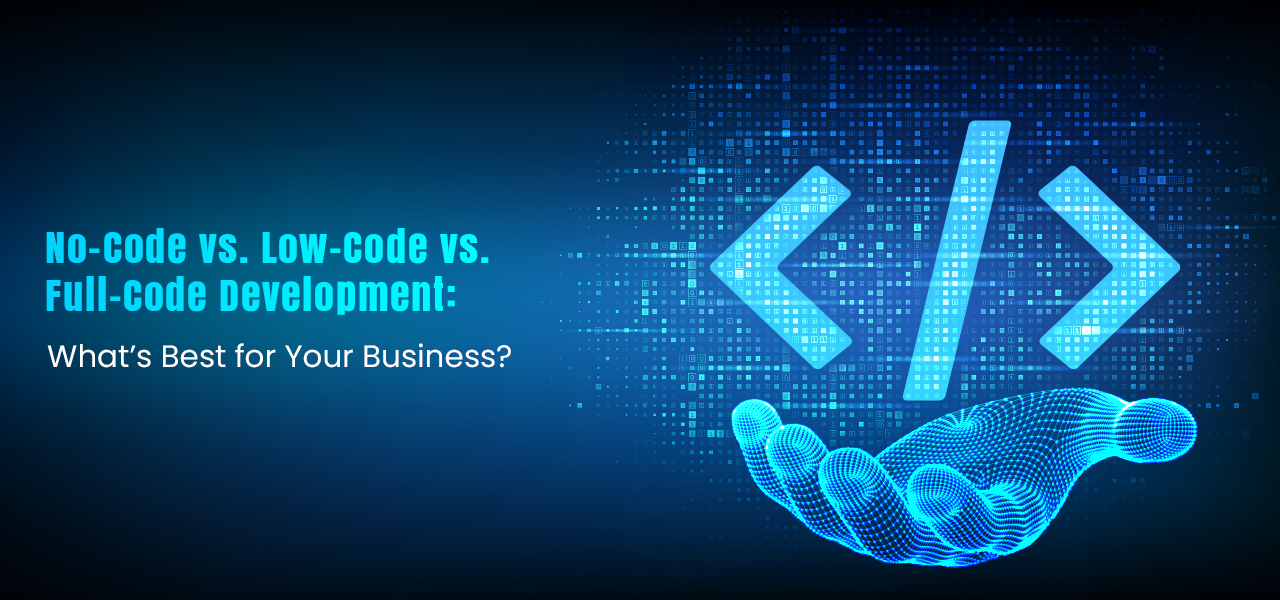 No-Code vs. Low-Code vs. Full-Code Development: What’s Best for Your Business?